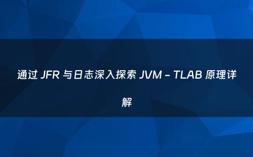 通过 JFR 与日志深入探索 JVM - TLAB 原理详解