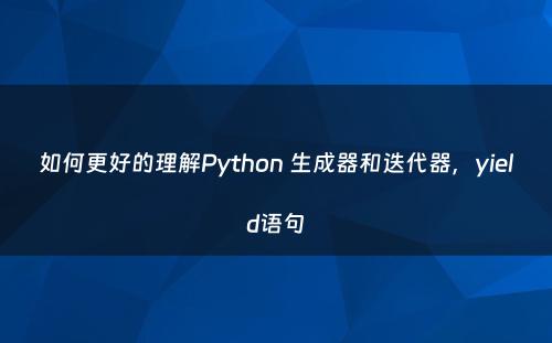 如何更好的理解Python 生成器和迭代器，yield语句
