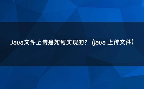 Java文件上传是如何实现的?（java 上传文件）