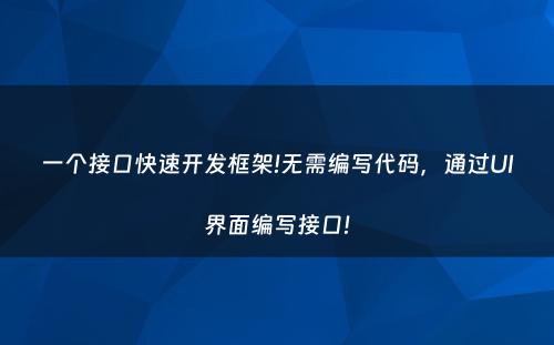 一个接口快速开发框架!无需编写代码，通过UI界面编写接口!