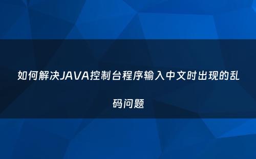 如何解决JAVA控制台程序输入中文时出现的乱码问题