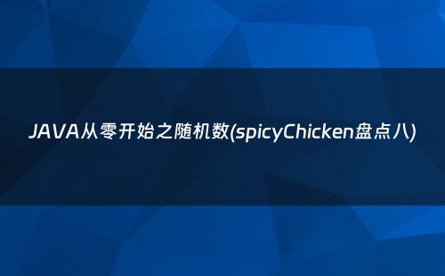 JAVA从零开始之随机数(spicyChicken盘点八)