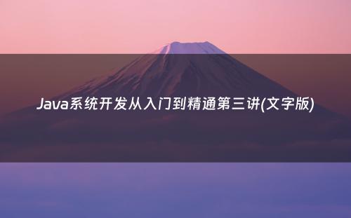 Java系统开发从入门到精通第三讲(文字版)