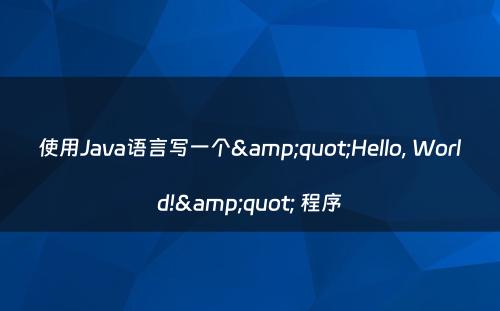 使用Java语言写一个&quot;Hello, World!&quot; 程序