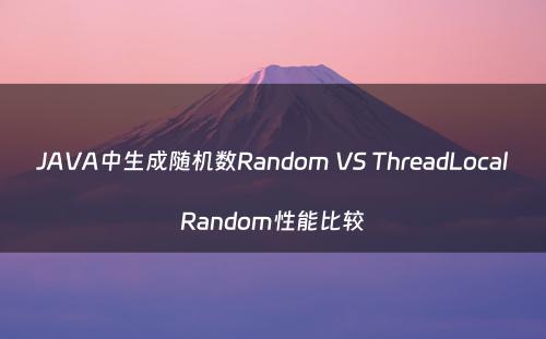 JAVA中生成随机数Random VS ThreadLocalRandom性能比较
