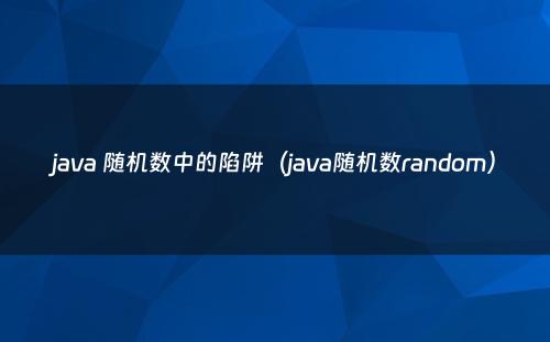 java 随机数中的陷阱（java随机数random）