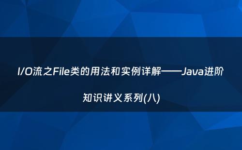 I/O流之File类的用法和实例详解——Java进阶知识讲义系列(八)