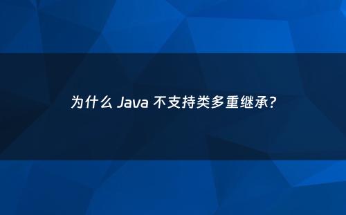 为什么 Java 不支持类多重继承?