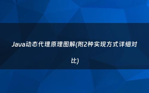 Java动态代理原理图解(附2种实现方式详细对比)