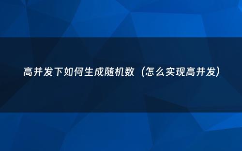 高并发下如何生成随机数（怎么实现高并发）
