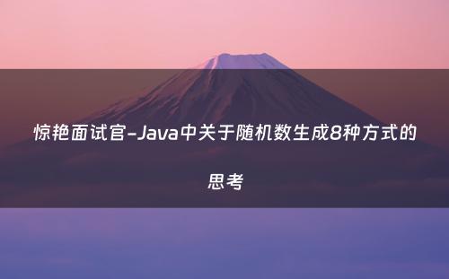 惊艳面试官-Java中关于随机数生成8种方式的思考