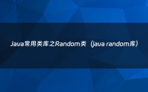 Java常用类库之Random类（java random库）