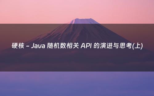 硬核 - Java 随机数相关 API 的演进与思考(上)