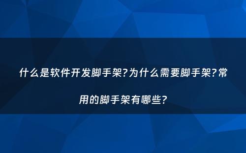 什么是软件开发脚手架?为什么需要脚手架?常用的脚手架有哪些?
