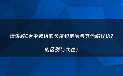 请讲解C#中数组的长度和范围与其他编程语?的区别与共性?