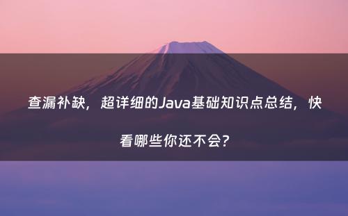 查漏补缺，超详细的Java基础知识点总结，快看哪些你还不会?