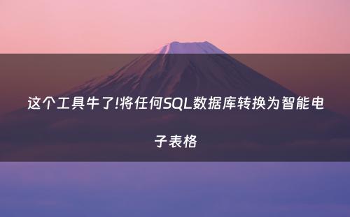 这个工具牛了!将任何SQL数据库转换为智能电子表格