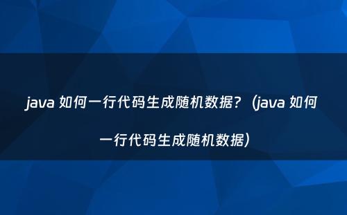 java 如何一行代码生成随机数据?（java 如何一行代码生成随机数据）