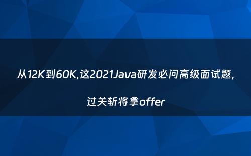 从12K到60K,这2021Java研发必问高级面试题，过关斩将拿offer