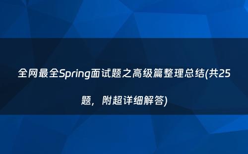 全网最全Spring面试题之高级篇整理总结(共25题，附超详细解答)