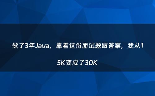 做了3年Java，靠着这份面试题跟答案，我从15K变成了30K