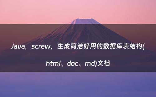 Java，screw，生成简洁好用的数据库表结构(html、doc、md)文档