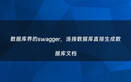 数据库界的swagger，连接数据库直接生成数据库文档