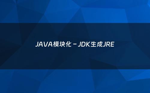 JAVA模块化 – JDK生成JRE