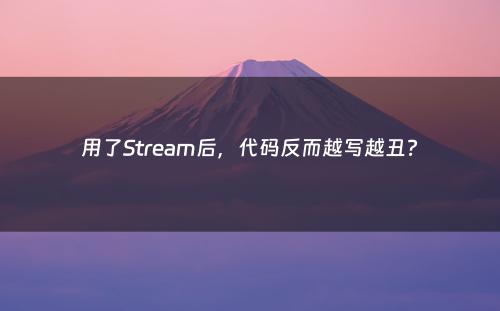 用了Stream后，代码反而越写越丑?