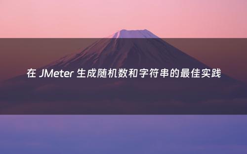 在 JMeter 生成随机数和字符串的最佳实践