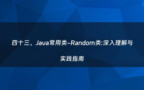 四十三、Java常用类-Random类:深入理解与实践指南