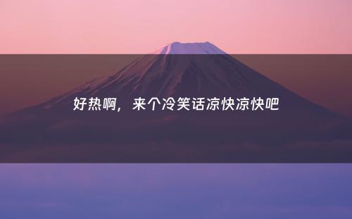 好热啊，来个冷笑话凉快凉快吧