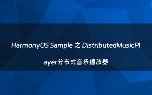 HarmonyOS Sample 之 DistributedMusicPlayer分布式音乐播放器