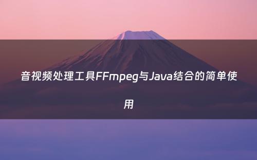 音视频处理工具FFmpeg与Java结合的简单使用
