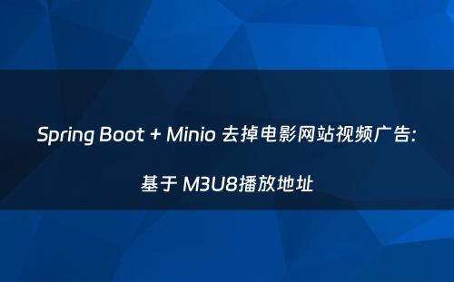 Spring Boot + Minio 去掉电影网站视频广告:基于 M3U8播放地址