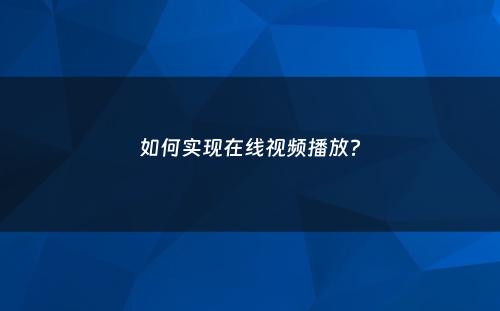 如何实现在线视频播放?