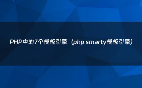 PHP中的7个模板引擎（php smarty模板引擎）