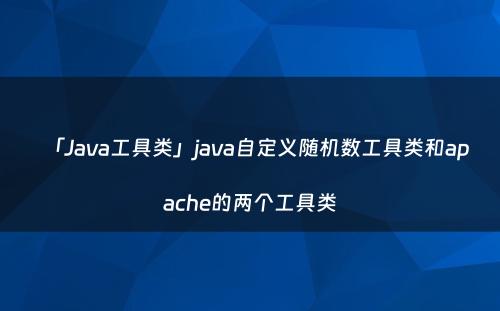 「Java工具类」java自定义随机数工具类和apache的两个工具类