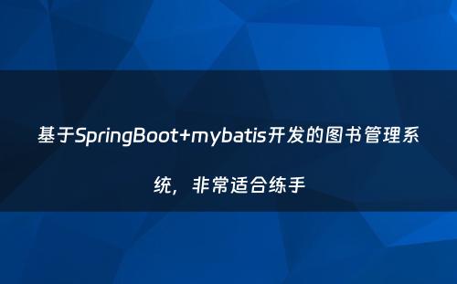 基于SpringBoot+mybatis开发的图书管理系统，非常适合练手