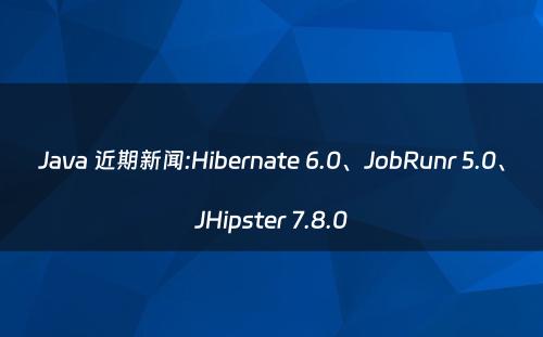 Java 近期新闻:Hibernate 6.0、JobRunr 5.0、JHipster 7.8.0