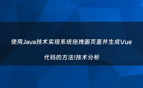 使用Java技术实现系统拖拽画页面并生成Vue代码的方法!技术分析