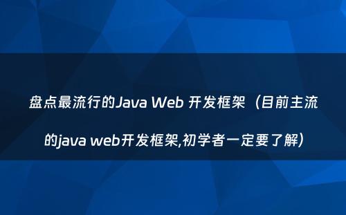 盘点最流行的Java Web 开发框架（目前主流的java web开发框架,初学者一定要了解）