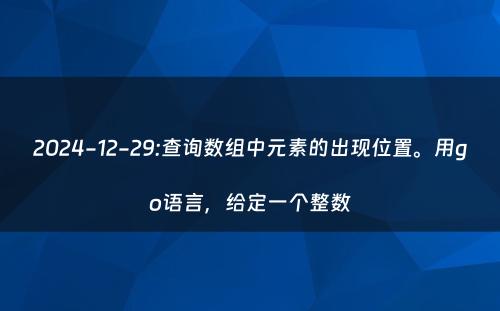 2024-12-29:查询数组中元素的出现位置。用go语言，给定一个整数