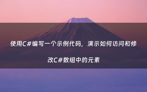 使用C#编写一个示例代码，演示如何访问和修改C#数组中的元素