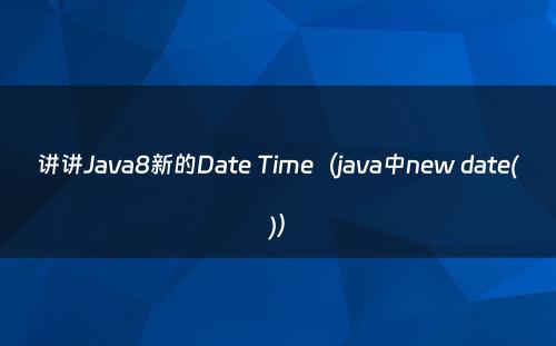 讲讲Java8新的Date Time（java中new date()）