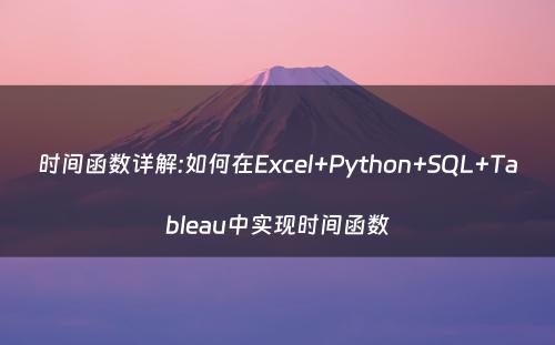 时间函数详解:如何在Excel+Python+SQL+Tableau中实现时间函数