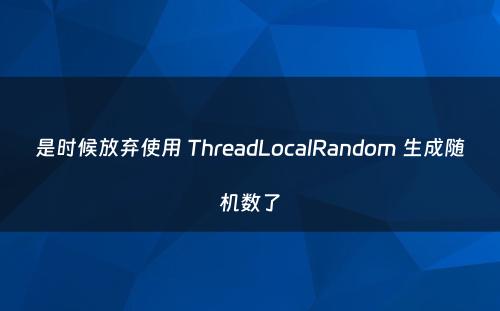 是时候放弃使用 ThreadLocalRandom 生成随机数了