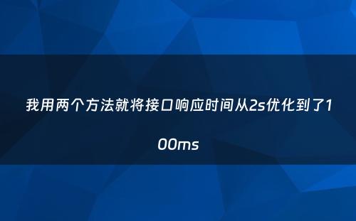 我用两个方法就将接口响应时间从2s优化到了100ms