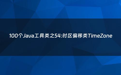 100个Java工具类之54:时区偏移类TimeZone