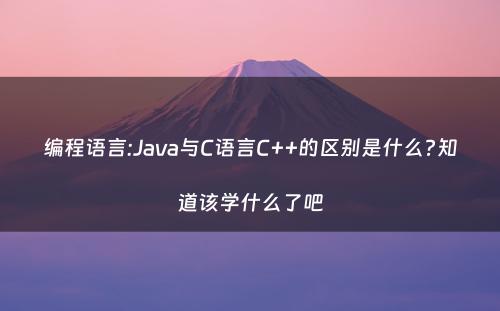 编程语言:Java与C语言C++的区别是什么?知道该学什么了吧